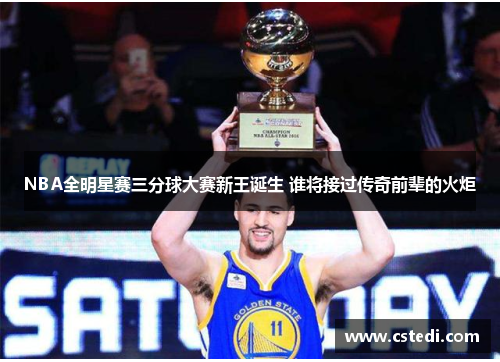 NBA全明星赛三分球大赛新王诞生 谁将接过传奇前辈的火炬